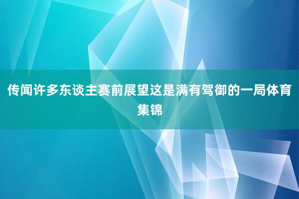 传闻许多东谈主赛前展望这是满有驾御的一局体育集锦