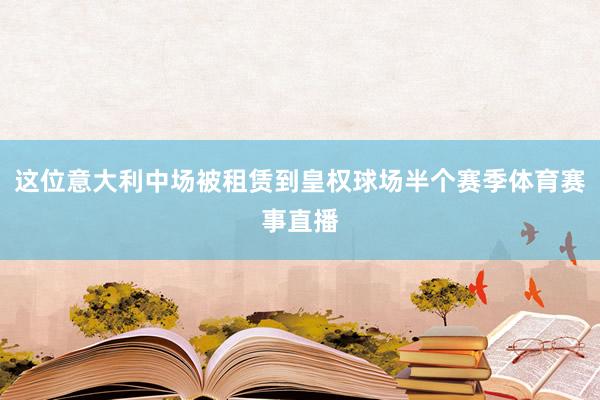 这位意大利中场被租赁到皇权球场半个赛季体育赛事直播
