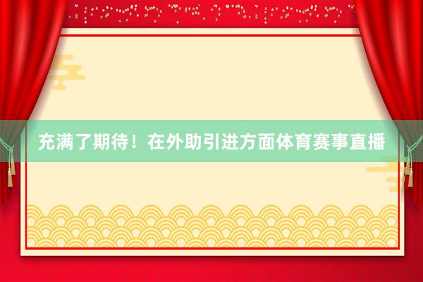 充满了期待！在外助引进方面体育赛事直播