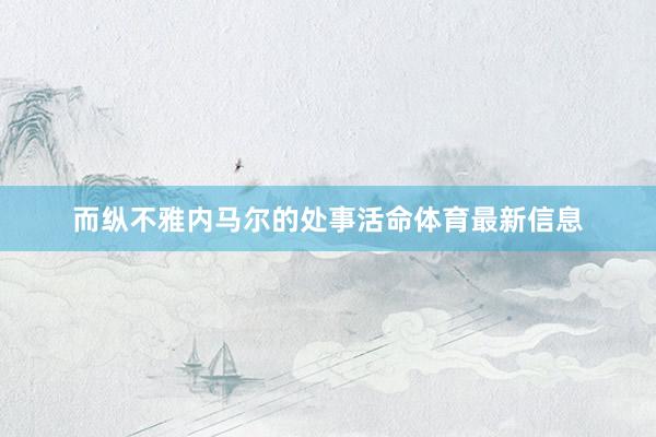 而纵不雅内马尔的处事活命体育最新信息