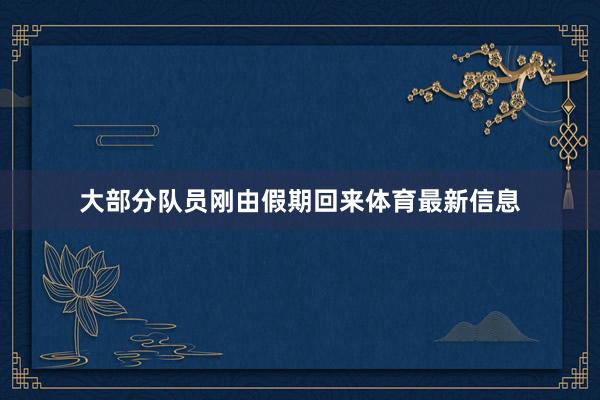 大部分队员刚由假期回来体育最新信息