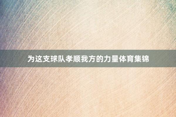 为这支球队孝顺我方的力量体育集锦