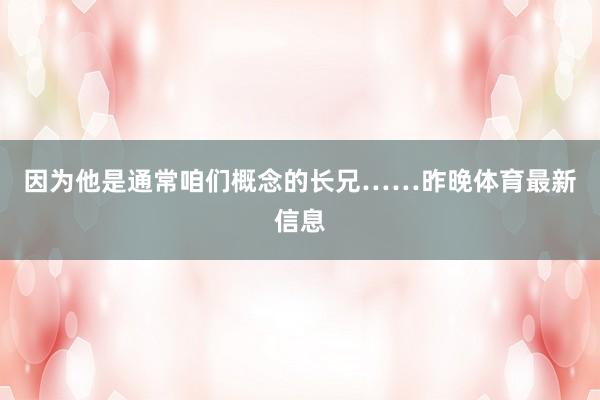 因为他是通常咱们概念的长兄……昨晚体育最新信息