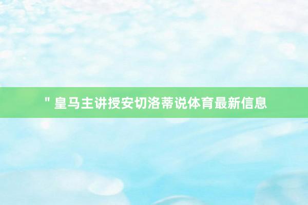 ＂皇马主讲授安切洛蒂说体育最新信息