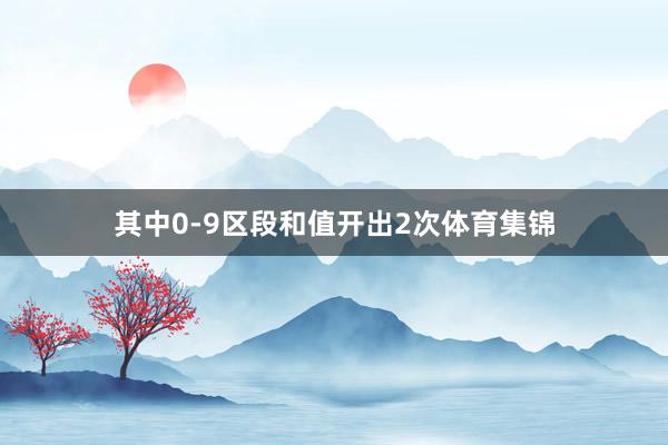其中0-9区段和值开出2次体育集锦