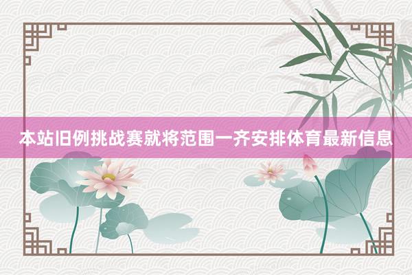 本站旧例挑战赛就将范围一齐安排体育最新信息