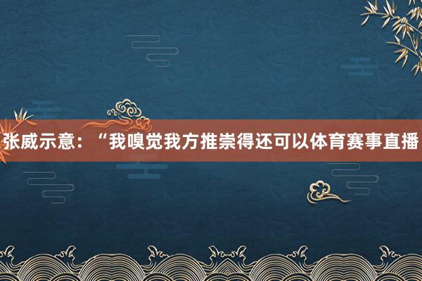 张威示意：“我嗅觉我方推崇得还可以体育赛事直播