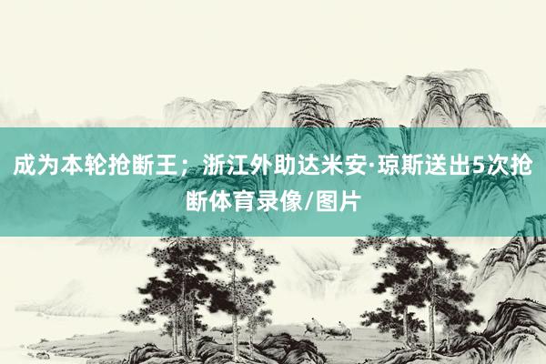 成为本轮抢断王；浙江外助达米安·琼斯送出5次抢断体育录像/图片