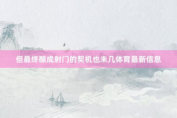 但最终酿成射门的契机也未几体育最新信息