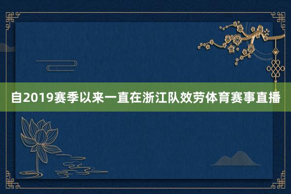 自2019赛季以来一直在浙江队效劳体育赛事直播