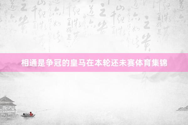 相通是争冠的皇马在本轮还未赛体育集锦