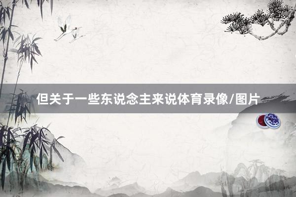 但关于一些东说念主来说体育录像/图片