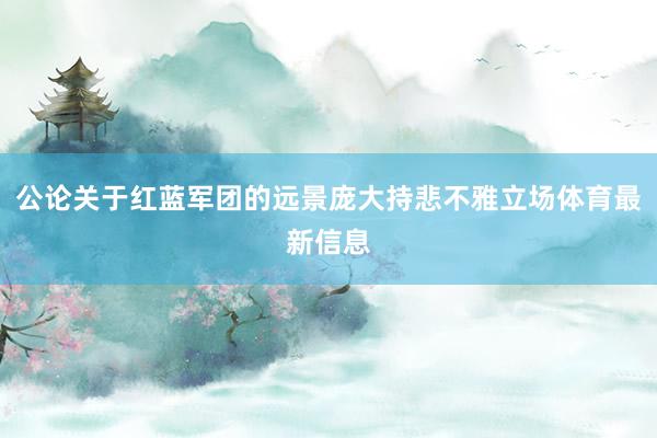 公论关于红蓝军团的远景庞大持悲不雅立场体育最新信息