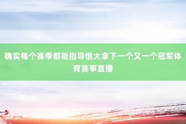 确实每个赛季都能指导恒大拿下一个又一个冠军体育赛事直播