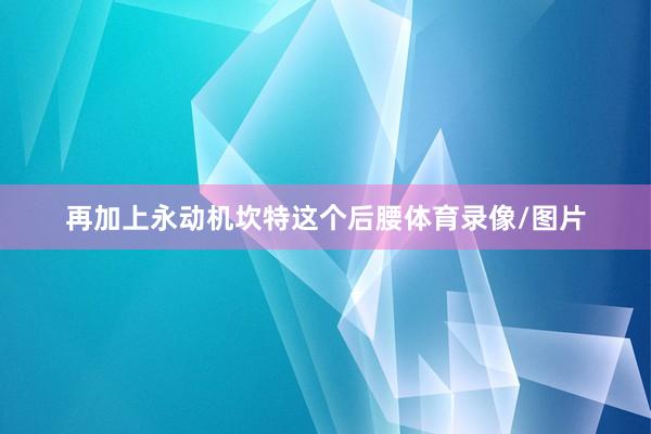 再加上永动机坎特这个后腰体育录像/图片