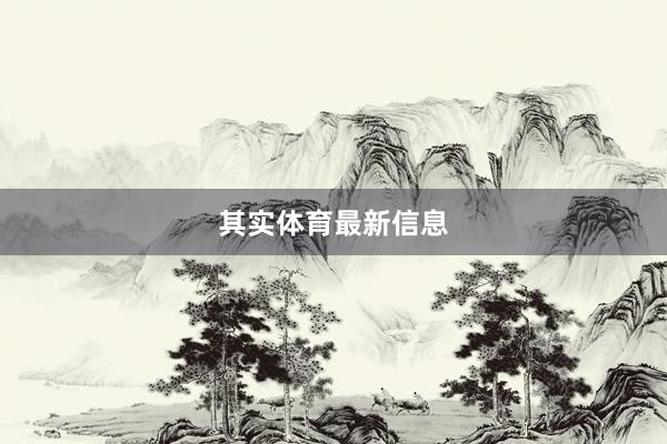 其实体育最新信息