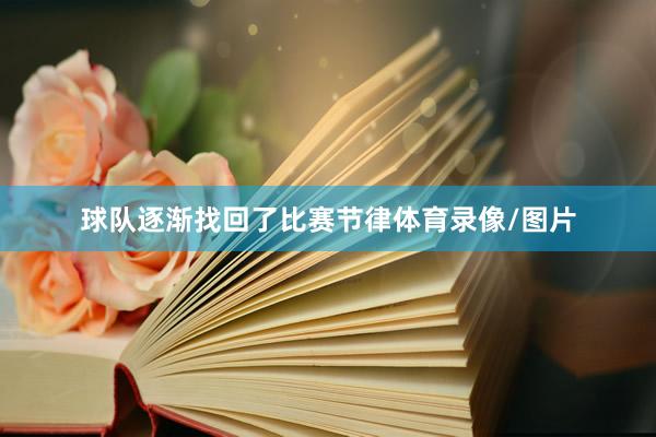 球队逐渐找回了比赛节律体育录像/图片