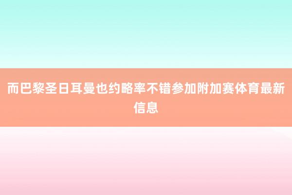 而巴黎圣日耳曼也约略率不错参加附加赛体育最新信息