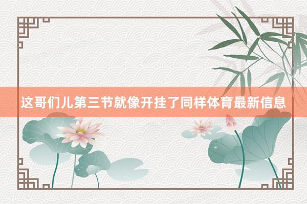 这哥们儿第三节就像开挂了同样体育最新信息
