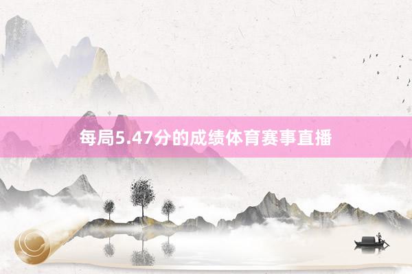 每局5.47分的成绩体育赛事直播