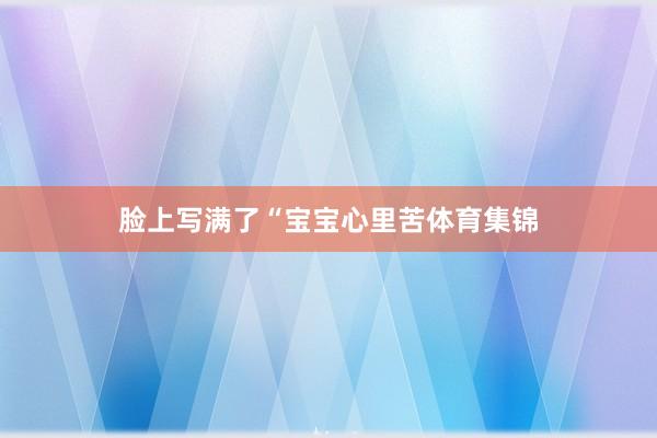脸上写满了“宝宝心里苦体育集锦