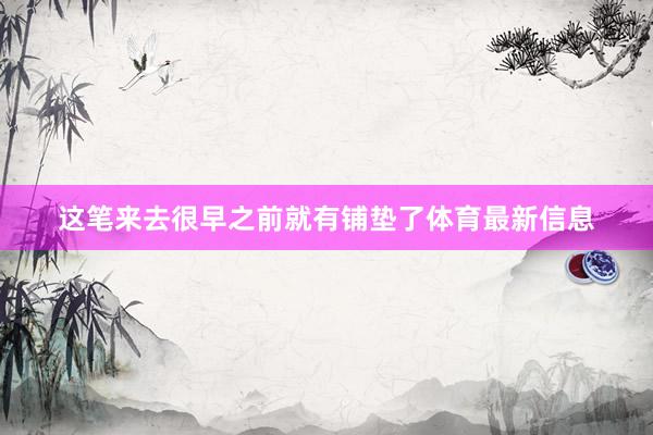 这笔来去很早之前就有铺垫了体育最新信息