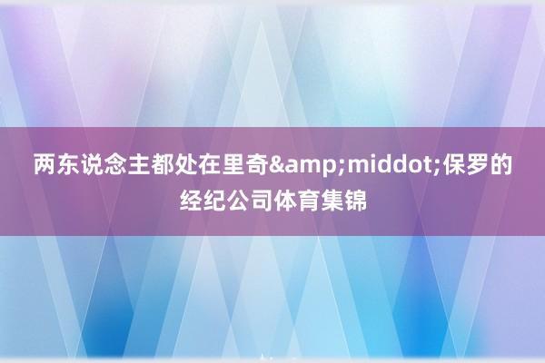 两东说念主都处在里奇&middot;保罗的经纪公司体育集锦