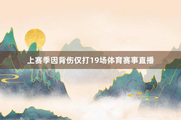 上赛季因背伤仅打19场体育赛事直播