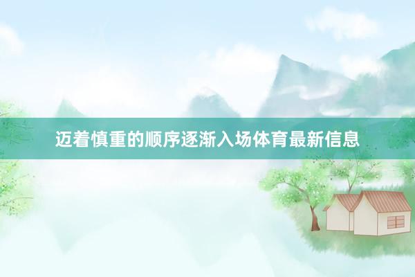 迈着慎重的顺序逐渐入场体育最新信息