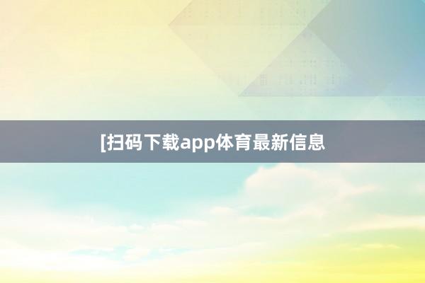 　　　　[扫码下载app体育最新信息