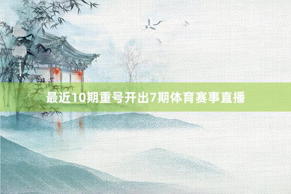 最近10期重号开出7期体育赛事直播