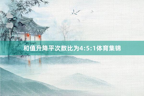 和值升降平次数比为4:5:1体育集锦