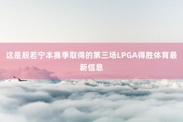 这是殷若宁本赛季取得的第三场LPGA得胜体育最新信息