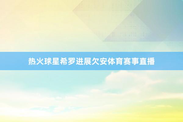 热火球星希罗进展欠安体育赛事直播