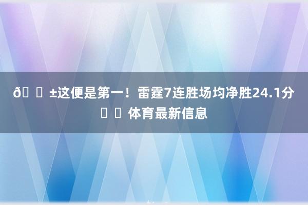 😱这便是第一！雷霆7连胜场均净胜24.1分⚡️体育最新信息