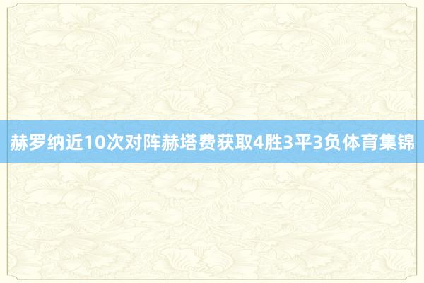 赫罗纳近10次对阵赫塔费获取4胜3平3负体育集锦