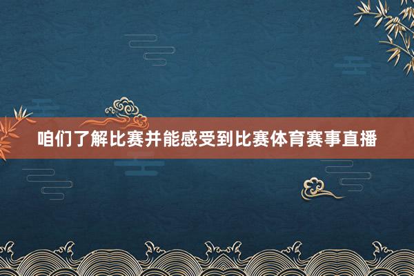 咱们了解比赛并能感受到比赛体育赛事直播