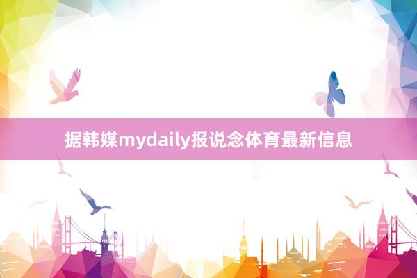 据韩媒mydaily报说念体育最新信息