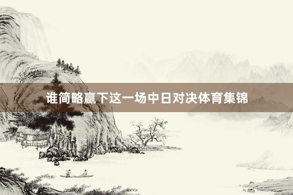 谁简略赢下这一场中日对决体育集锦