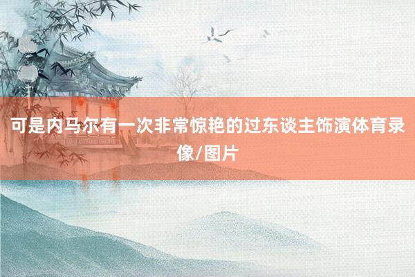 可是内马尔有一次非常惊艳的过东谈主饰演体育录像/图片