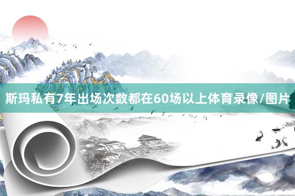 斯玛私有7年出场次数都在60场以上体育录像/图片