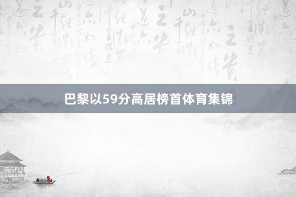 巴黎以59分高居榜首体育集锦