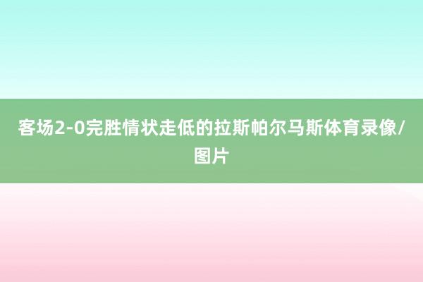 客场2-0完胜情状走低的拉斯帕尔马斯体育录像/图片