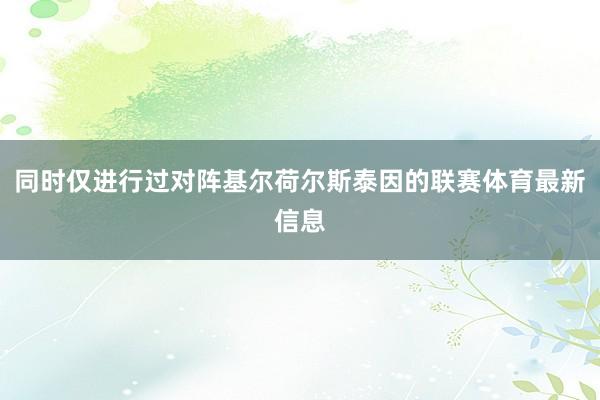同时仅进行过对阵基尔荷尔斯泰因的联赛体育最新信息