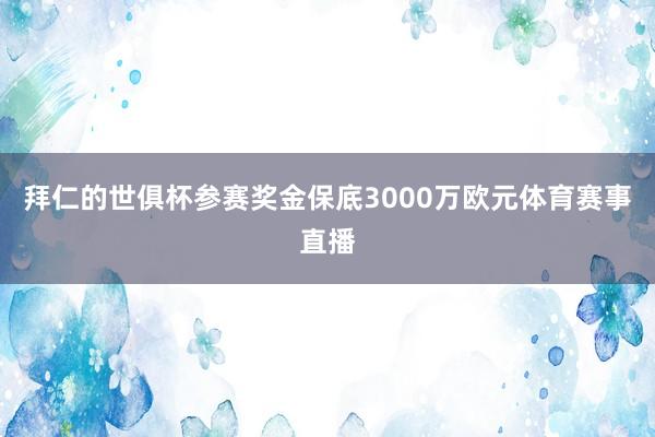 拜仁的世俱杯参赛奖金保底3000万欧元体育赛事直播