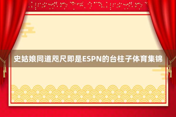 史姑娘同道咫尺即是ESPN的台柱子体育集锦