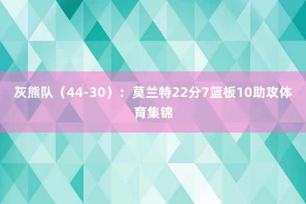 灰熊队(44-30):莫兰特22分7篮板10助攻体育集锦
