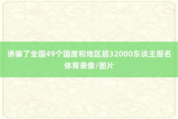 诱骗了全国49个国度和地区超32000东谈主报名体育录像/图片
