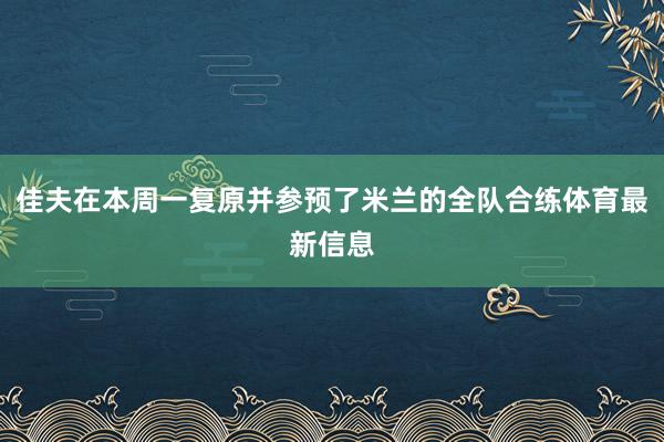 佳夫在本周一复原并参预了米兰的全队合练体育最新信息