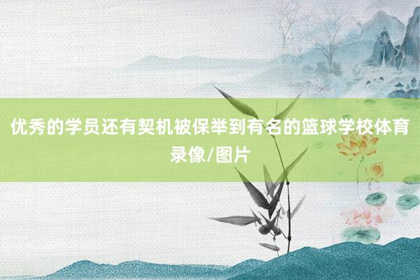 优秀的学员还有契机被保举到有名的篮球学校体育录像/图片